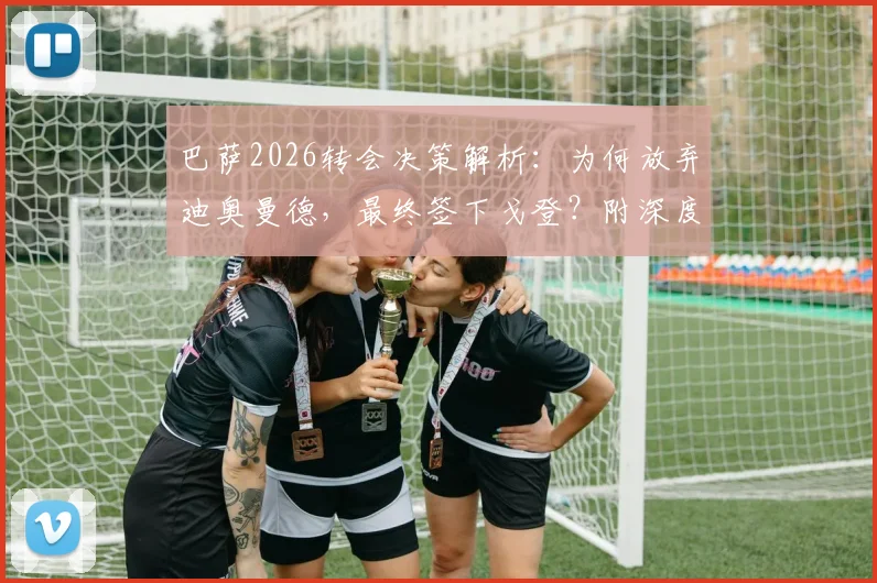 巴萨2026转会决策解析：为何放弃迪奥曼德，最终签下戈登？附深度背景与球员对比