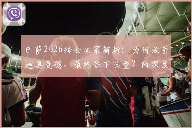 巴萨2026转会决策解析：为何放弃迪奥曼德，最终签下戈登？附深度背景与球员对比