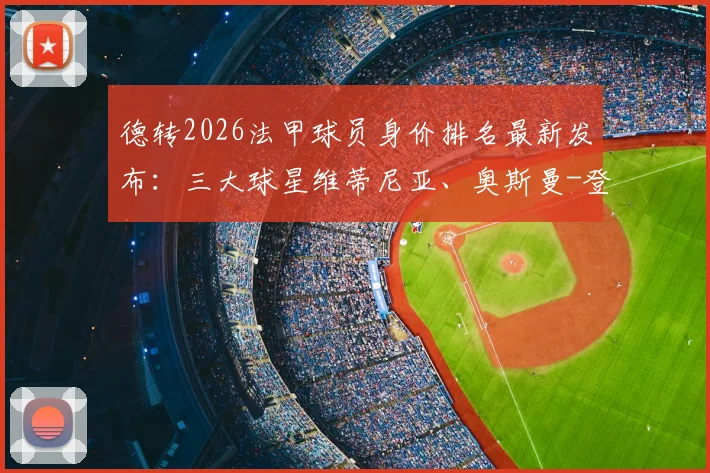 德转2026法甲球员身价排名最新发布:三大球星维蒂尼亚、奥斯曼-登贝莱、内维斯均以1.4亿欧并列榜首