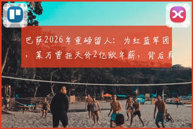巴萨2026年重磅留人：为红蓝军团，莱万曾拒天价2亿欧年薪，背后真相解读