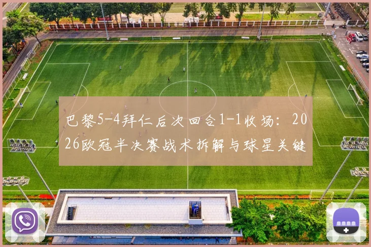 巴黎5-4拜仁后次回合1-1收场：2026欧冠半决赛战术拆解与球星关键时刻点评