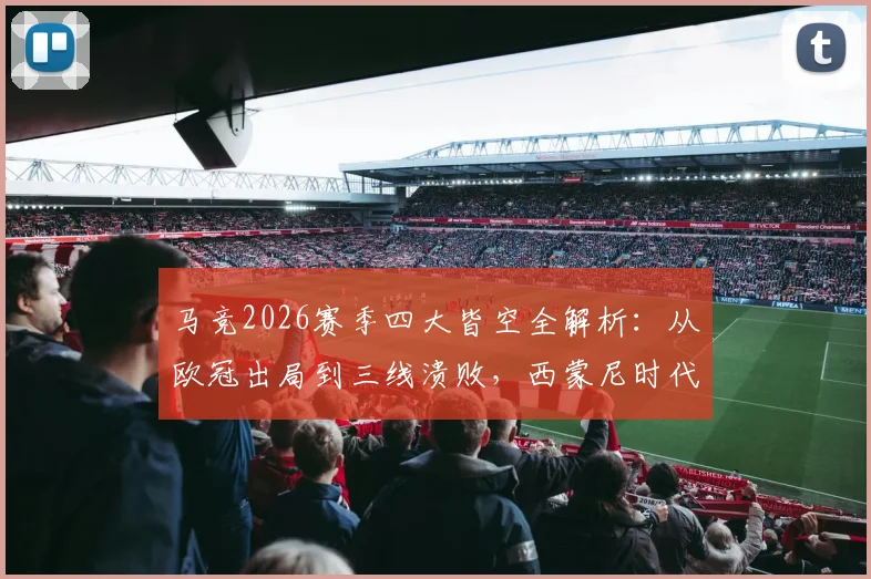 马竞2026赛季四大皆空全解析：从欧冠出局到三线溃败，西蒙尼时代面临终结危机？