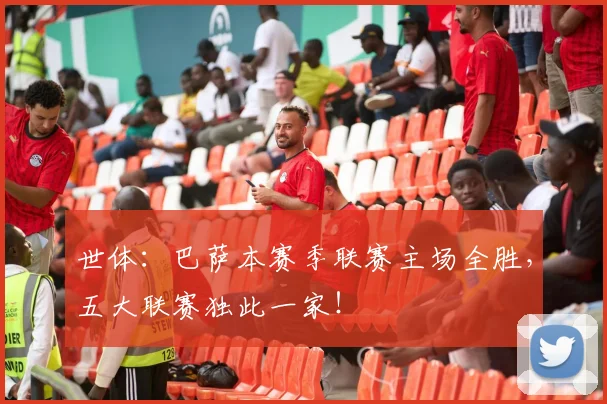 世体：巴萨本赛季联赛主场全胜，五大联赛独此一家！