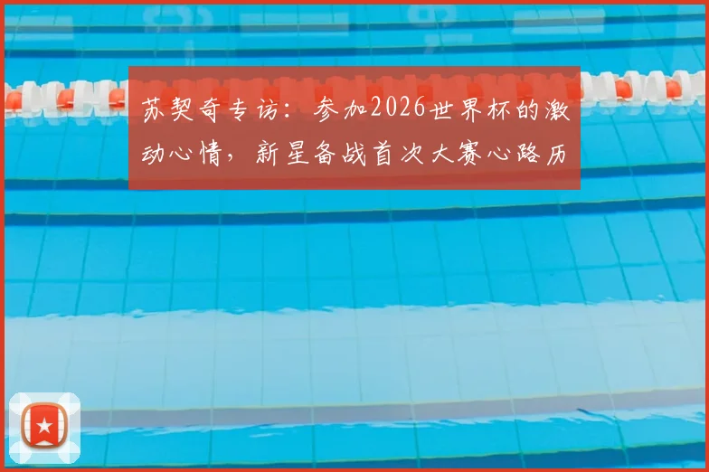 苏契奇专访：参加2026世界杯的激动心情，新星备战首次大赛心路历程与未来展望