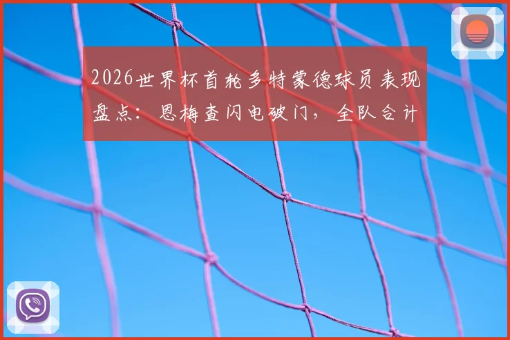 2026世界杯首轮多特蒙德球员表现盘点：恩梅查闪电破门，全队合计斩获2粒进球