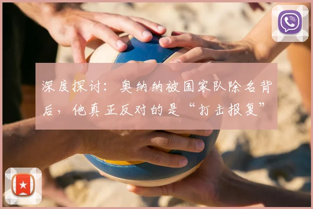 深度探讨：奥纳纳被国家队除名背后，他真正反对的是“打击报复”，2026年风波全梳理