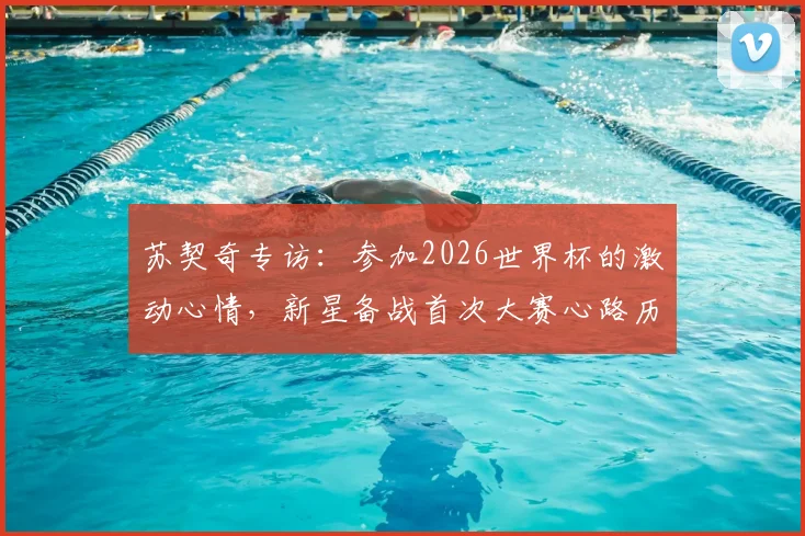 苏契奇专访：参加2026世界杯的激动心情，新星备战首次大赛心路历程与未来展望
