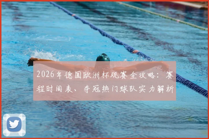 2026年德国欧洲杯观赛全攻略：赛程时间表、夺冠热门球队实力解析及门票购买指南