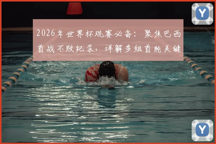 2026年世界杯观赛必备：聚焦巴西首战不败纪录，详解多组首轮关键对决看点与直播渠道