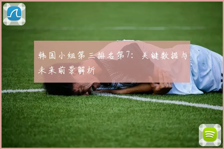 韩国小组第三排名第7:关键数据与未来前景解析