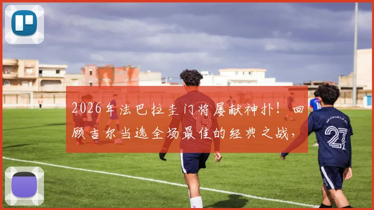 2026年法巴拉圭门将屡献神扑！回顾吉尔当选全场最佳的经典之战，附门将神级扑救技巧解析