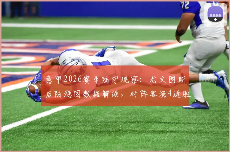 意甲2026赛季防守观察：尤文图斯后防稳固数据解读，对阵客场4连胜的博洛尼亚历史交锋全回顾