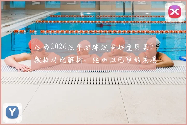 法蒂2026法甲进球效率超登贝莱？数据对比解析，他回归巴萨的意愿与可能性探讨