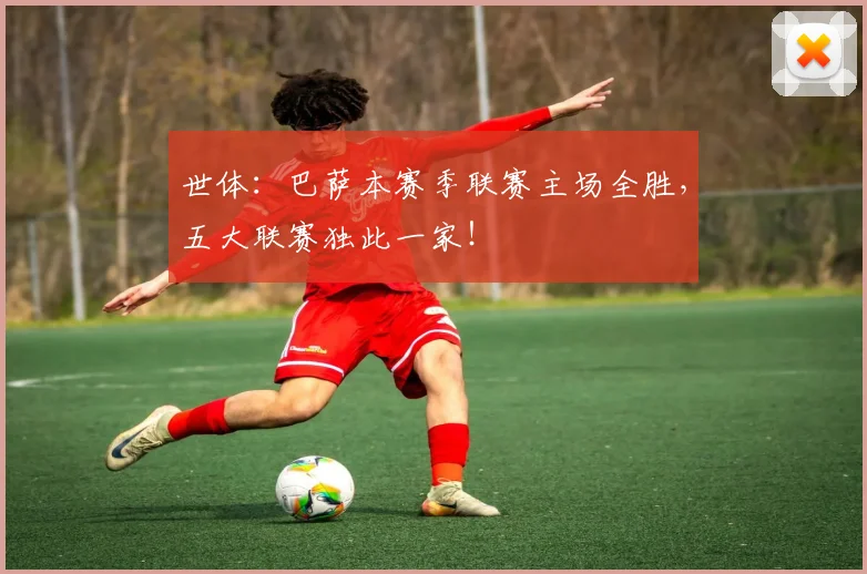 世体：巴萨本赛季联赛主场全胜，五大联赛独此一家！